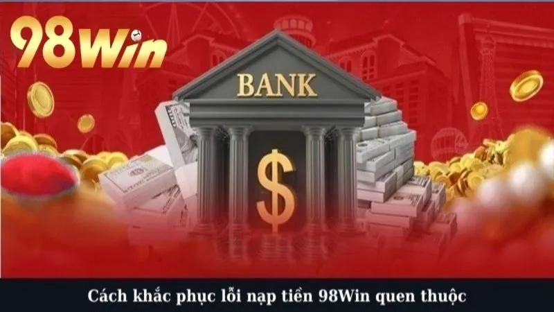 Cách khắc phục lỗi nạp tiền 98Win quen thuộc