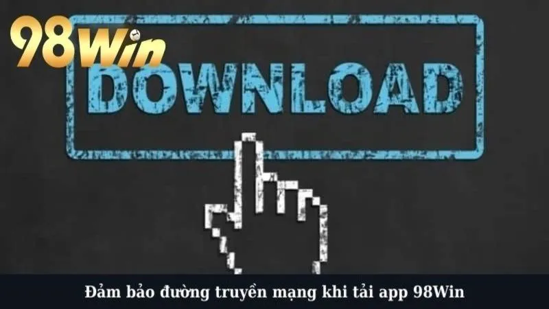 Đảm bảo đường truyền mạng khi tải app 98Win