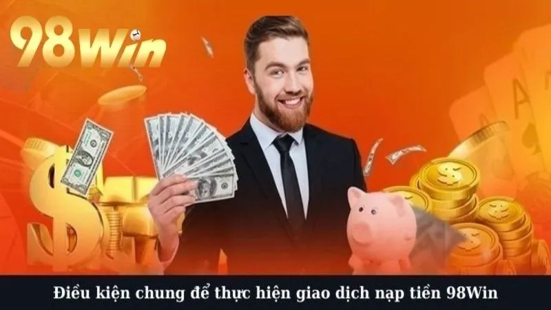 Điều kiện chung để thực hiện giao dịch nạp tiền 98Win