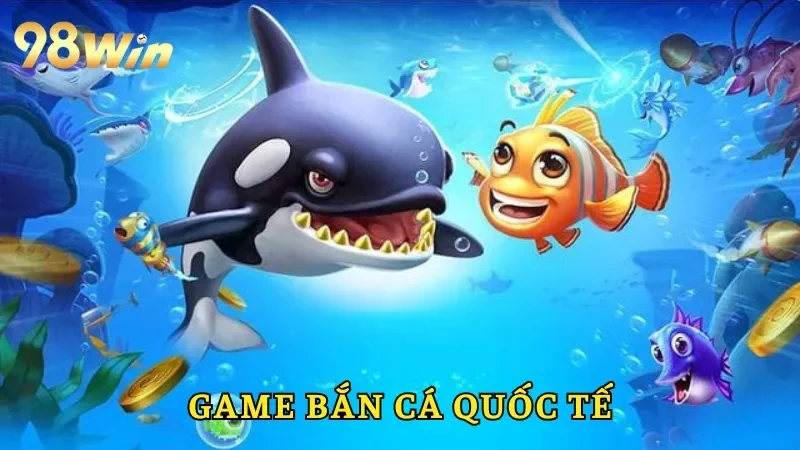 Game Bắn Cá Quốc Tế - Trò Chơi Săn Ngư Đỉnh Cao Tại 98win