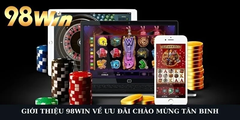 Giới thiệu 98Win về ưu đãi chào mừng tân binh