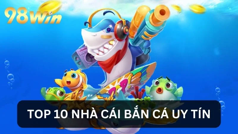 Nhà Cái Bắn Cá Uy Tín - Điểm Mặt 10 Sân Chơi Tuyển Chọn