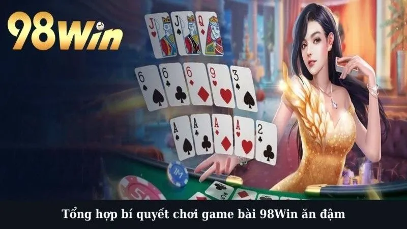 Tổng hợp bí quyết chơi game bài 98Win ăn đậm